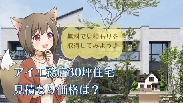 アイ工務店で建てる30坪の注文住宅の見積もり価格と費用相場を解説するアイキャッチ画像。モダンな外観の家を背景に、資料を手にしたキャラクターと「無料で見積もりを取得してみよう」という案内テキスト。