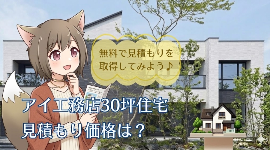 アイ工務店で建てる30坪の注文住宅の見積もり価格と費用相場を解説するアイキャッチ画像。モダンな外観の家を背景に、資料を手にしたキャラクターと「無料で見積もりを取得してみよう」という案内テキスト。