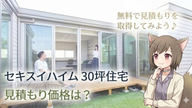 セキスイハイム 30坪住宅の見積もり価格は？無料見積もりの案内と、おしゃれな家を背景にしたキャラクターのイラスト。