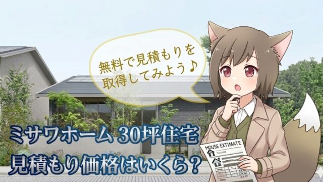 ミサワホーム30坪住宅の見積もり価格解説のアイキャッチ。見積書を手に考えるキツネ耳の女の子キャラクターと、おしゃれな住宅の外観デザイン